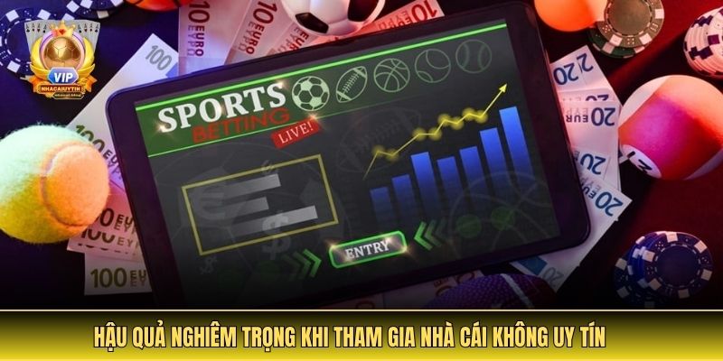 Top Các Nhà Cái Không Uy Tín | Cảnh Giác Khi Lựa Chọn 4 Hậu quả nghiêm trọng khi tham gia nhà cái không uy tín