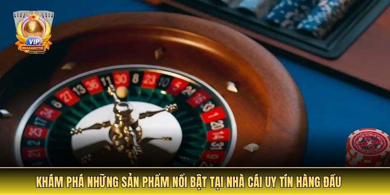 Sản Phẩm Nổi Bật Tại Nhà Cái Uy Tín