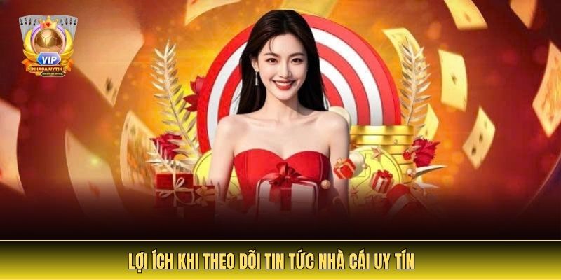 Lợi Ích Khi Theo Dõi Tin Tức Nhà Cái Uy Tín